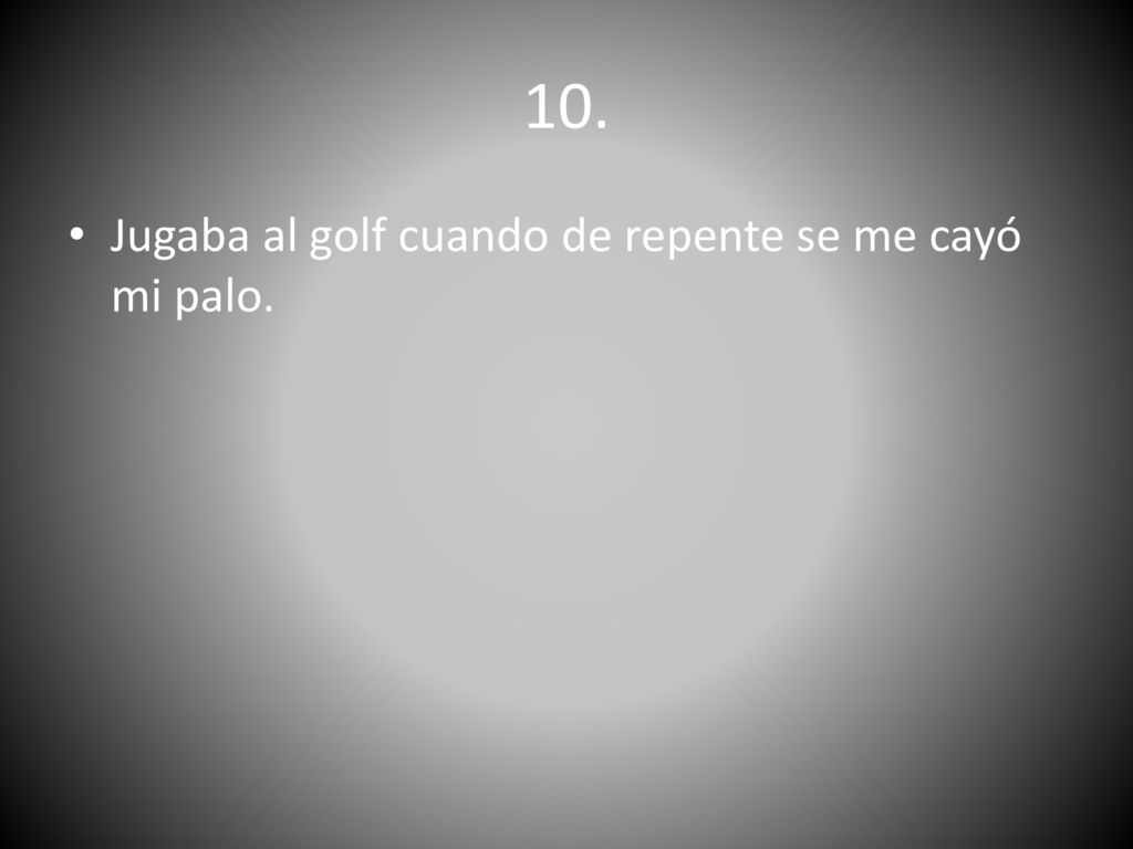 10. Jugaba al golf cuando de repente se me cayó mi palo.