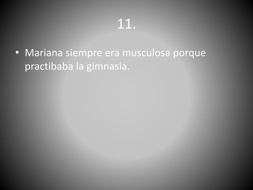 11. Mariana siempre era musculosa porque practibaba la gimnasia.