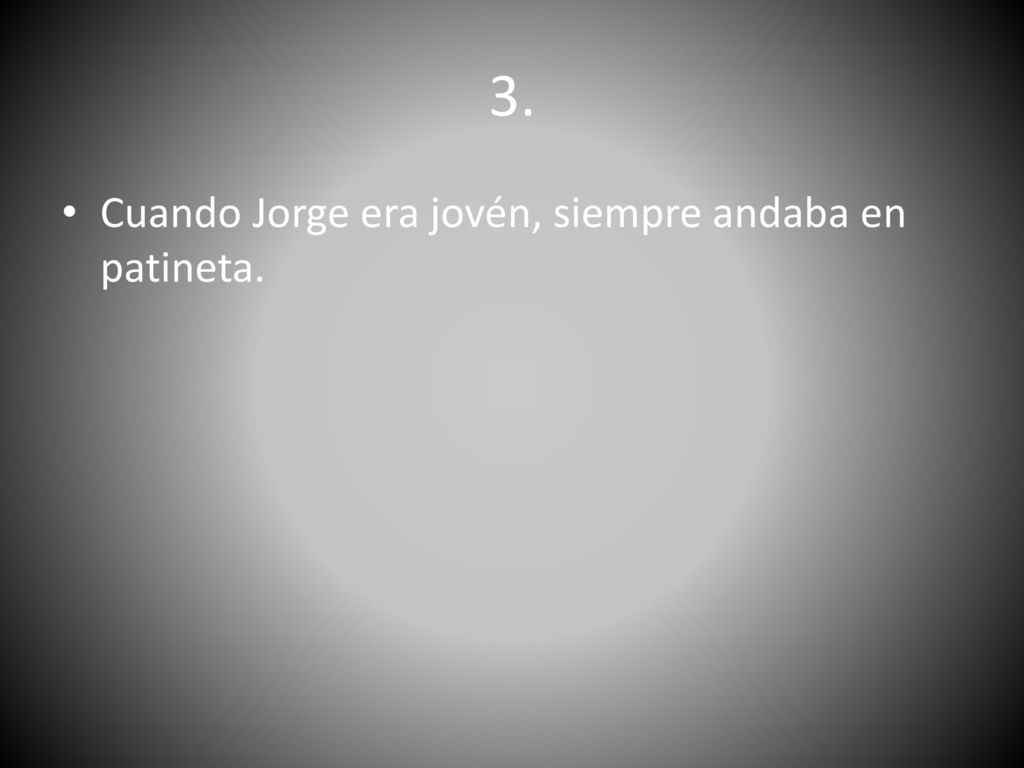 3. Cuando Jorge era jovén, siempre andaba en patineta.
