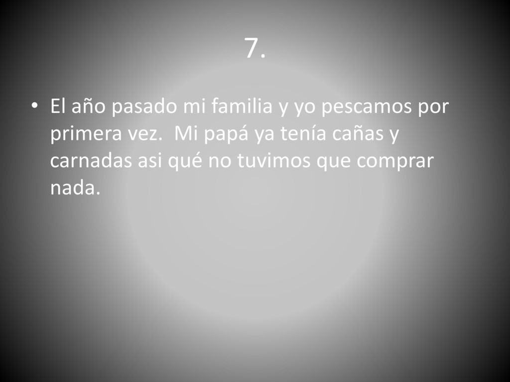 7. El año pasado mi familia y yo pescamos por primera vez.
