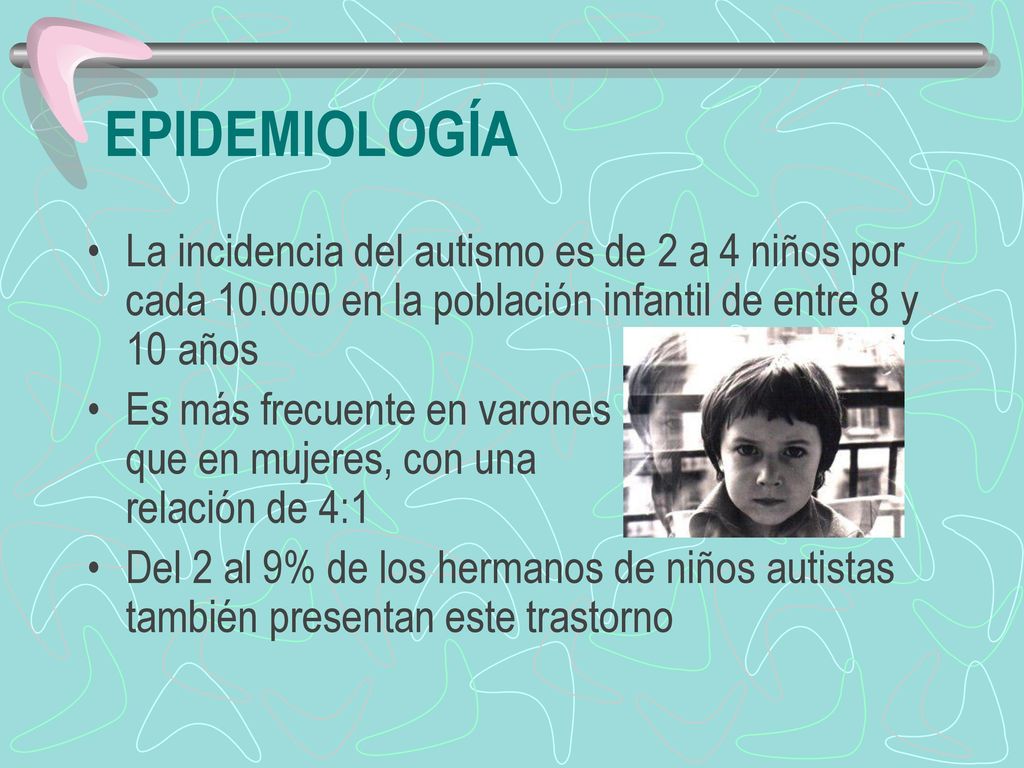 EPIDEMIOLOGÍA La incidencia del autismo es de 2 a 4 niños por cada en la población infantil de entre 8 y 10 años.