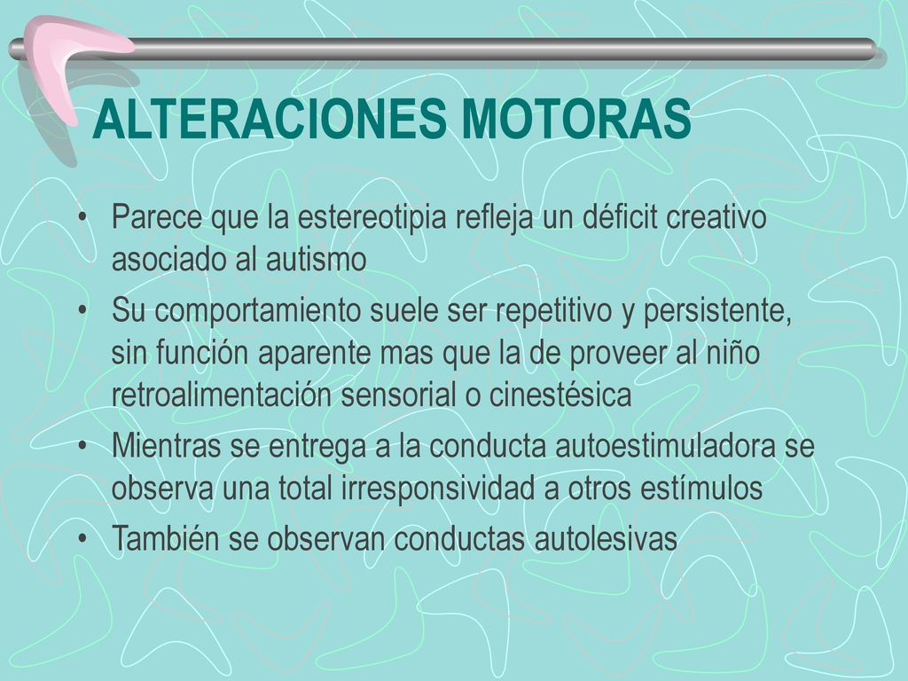 ALTERACIONES MOTORAS Parece que la estereotipia refleja un déficit creativo asociado al autismo.