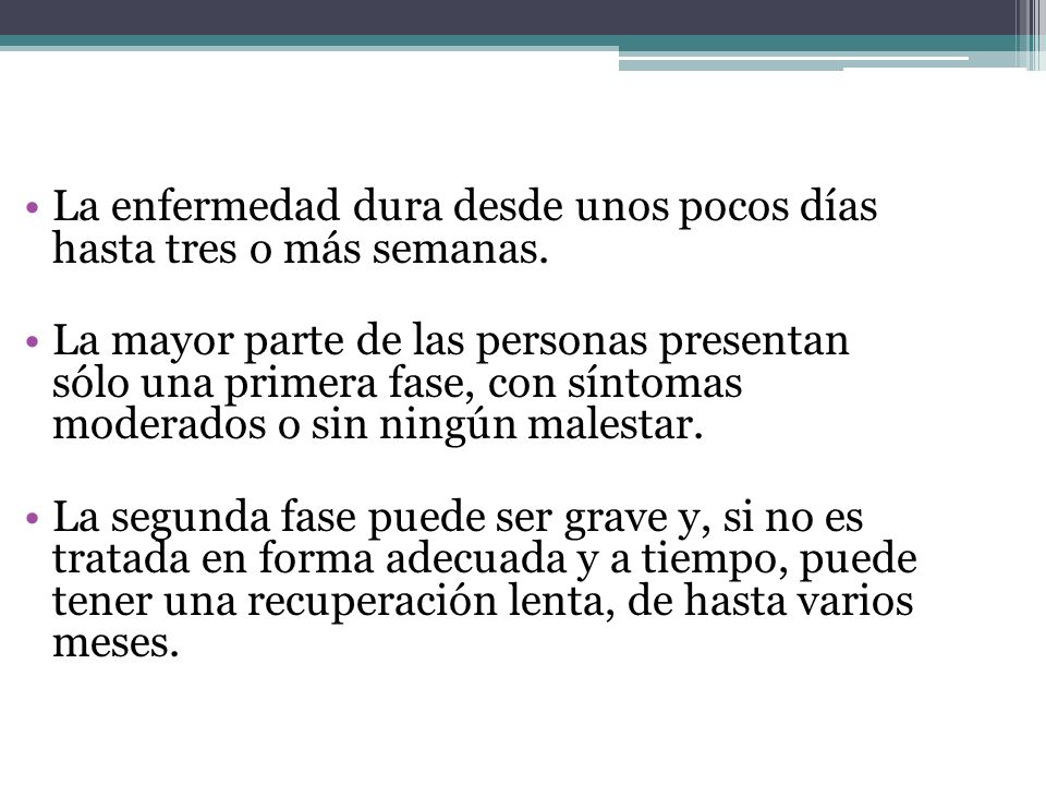 La enfermedad dura desde unos pocos días hasta tres o más semanas.