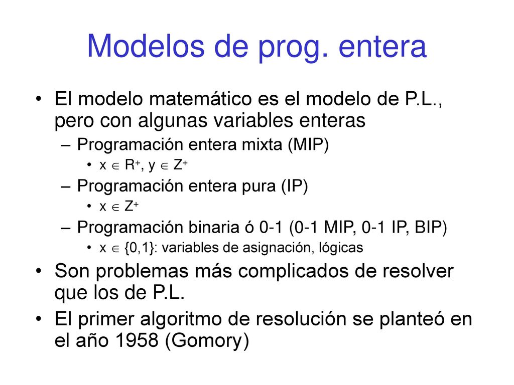 Modelos de prog. entera El modelo matemático es el modelo de P.L., pero con algunas variables enteras.