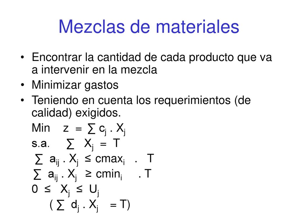 Mezclas de materiales Encontrar la cantidad de cada producto que va a intervenir en la mezcla. Minimizar gastos.