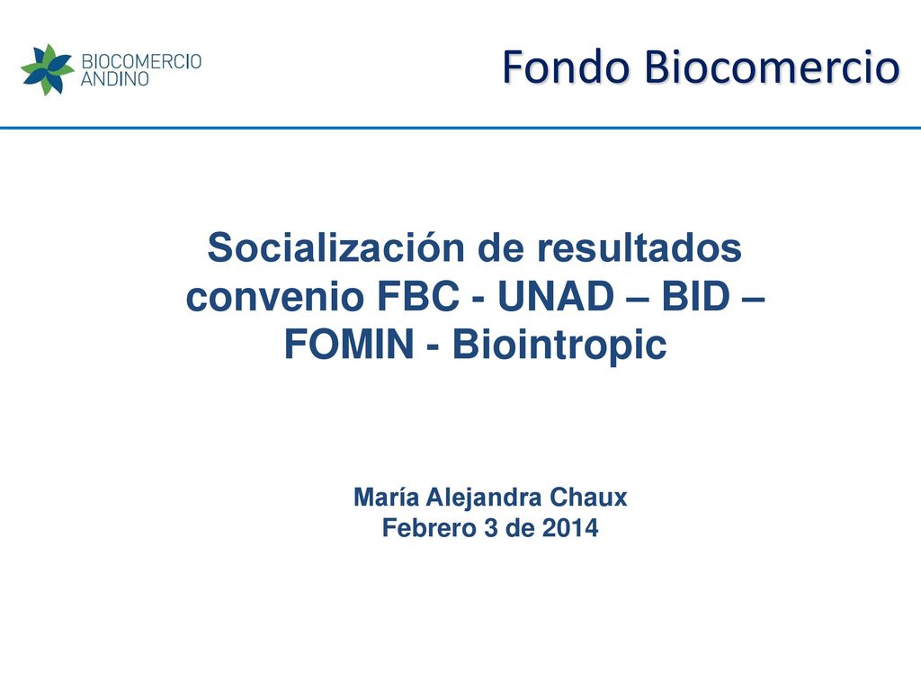 Fondo Biocomercio Socialización de resultados convenio FBC - UNAD – BID – FOMIN - Biointropic. María Alejandra Chaux.