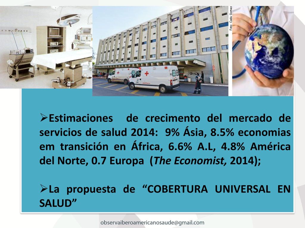 Estimaciones de crecimento del mercado de servicios de salud 2014: 9% Ásia, 8.5% economias em transición en África, 6.6% A.L, 4.8% América del Norte, 0.7 Europa (The Economist, 2014);