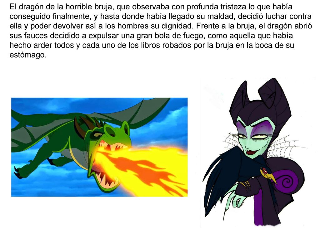 El dragón de la horrible bruja, que observaba con profunda tristeza lo que había conseguido finalmente, y hasta donde había llegado su maldad, decidió luchar contra ella y poder devolver así a los hombres su dignidad.