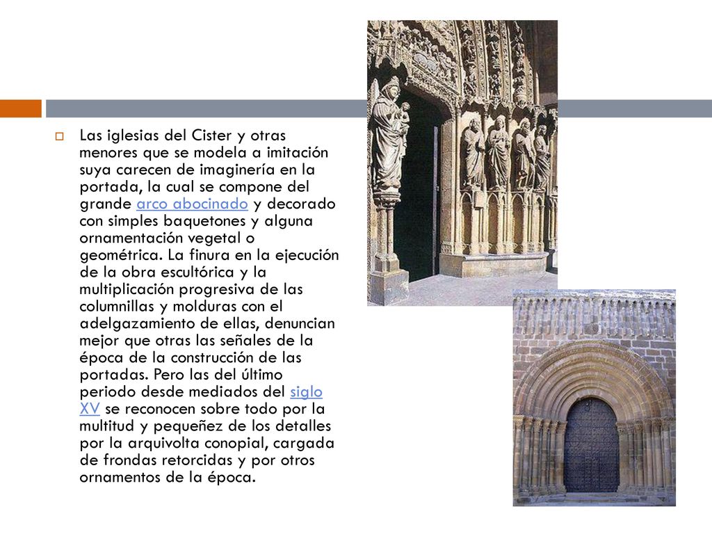 Las iglesias del Cister y otras menores que se modela a imitación suya carecen de imaginería en la portada, la cual se compone del grande arco abocinado y decorado con simples baquetones y alguna ornamentación vegetal o geométrica.