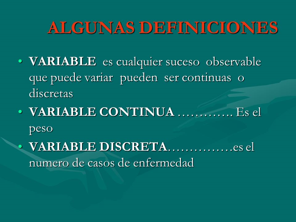 ALGUNAS DEFINICIONES VARIABLE es cualquier suceso observable que puede variar pueden ser continuas o discretas.