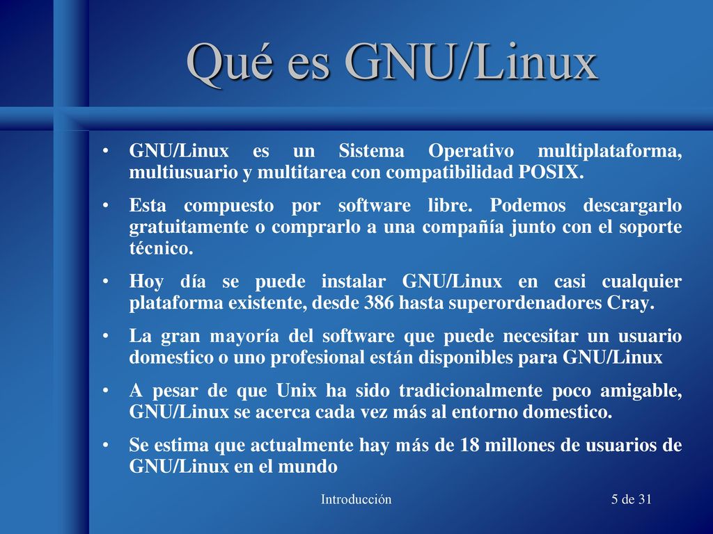 Qué es GNU/Linux GNU/Linux es un Sistema Operativo multiplataforma, multiusuario y multitarea con compatibilidad POSIX.
