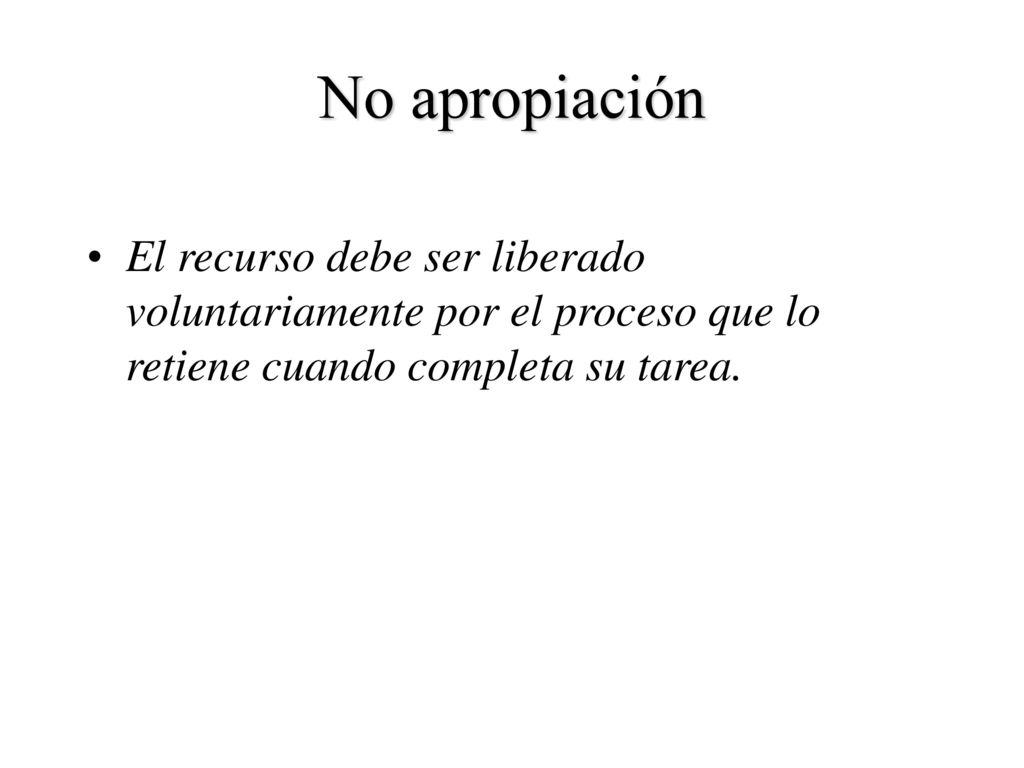 No apropiación El recurso debe ser liberado voluntariamente por el proceso que lo retiene cuando completa su tarea.