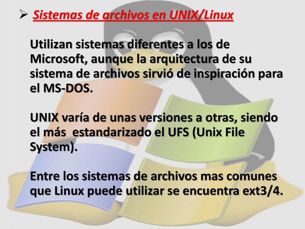 Sistemas de archivos en UNIX/Linux Utilizan sistemas diferentes a los de Microsoft, aunque la arquitectura de su sistema de archivos sirvió de inspiración para el MS-DOS.