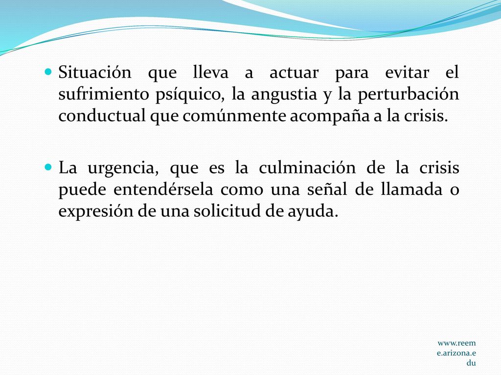 Situación que lleva a actuar para evitar el sufrimiento psíquico, la angustia y la perturbación conductual que comúnmente acompaña a la crisis.