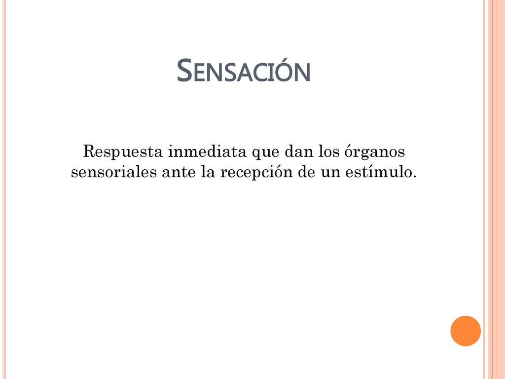 Sensación Respuesta inmediata que dan los órganos sensoriales ante la recepción de un estímulo.