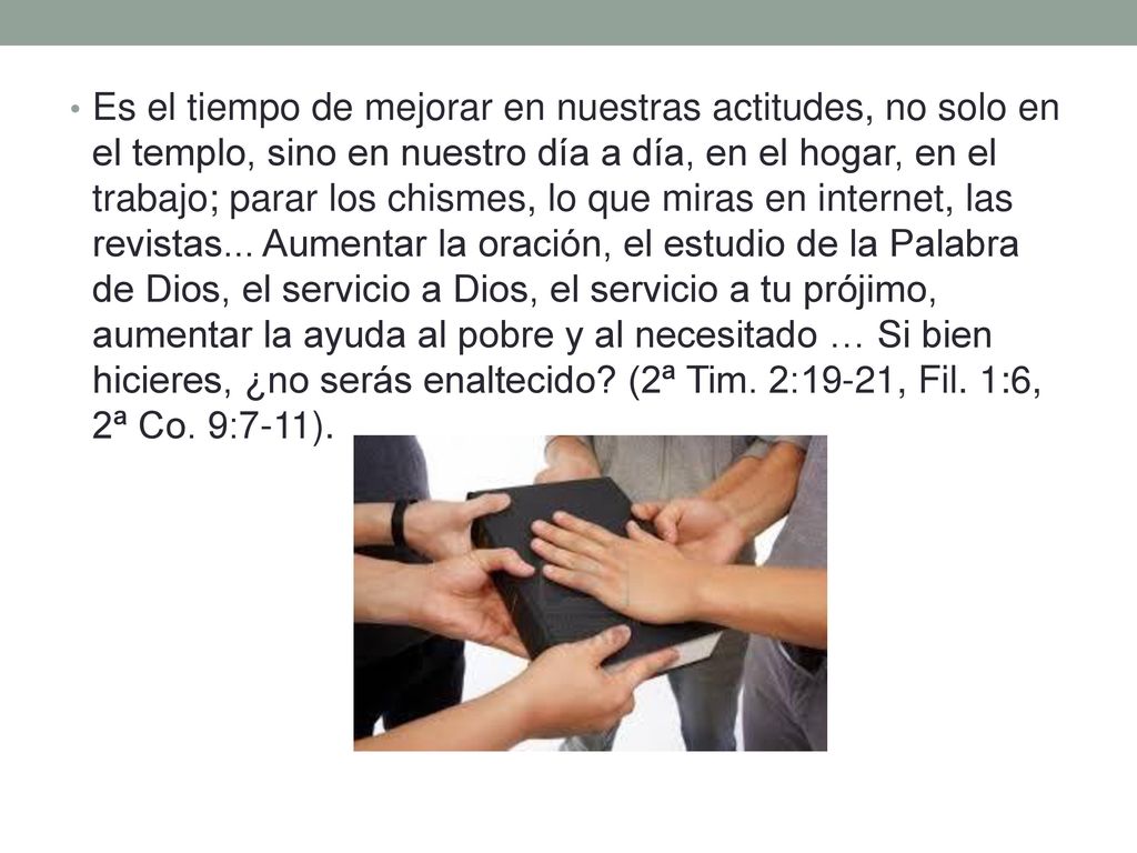 Es el tiempo de mejorar en nuestras actitudes, no solo en el templo, sino en nuestro día a día, en el hogar, en el trabajo; parar los chismes, lo que miras en internet, las revistas...