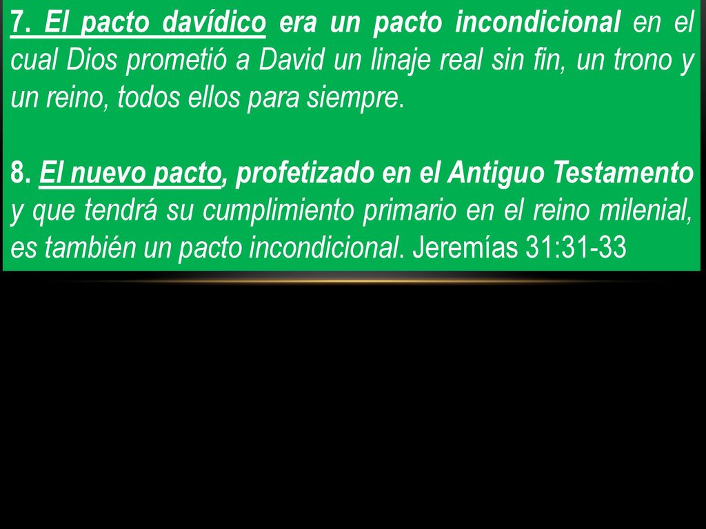 7. El pacto davídico era un pacto incondicional en el cual Dios prometió a David un linaje real sin fin, un trono y un reino, todos ellos para siempre.