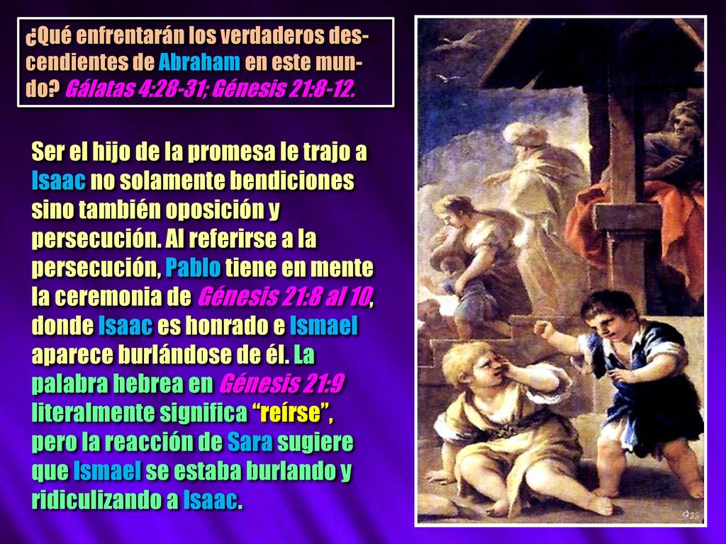 ¿Qué enfrentarán los verdaderos des-cendientes de Abraham en este mun-do Gálatas 4:28-31; Génesis 21:8-12.