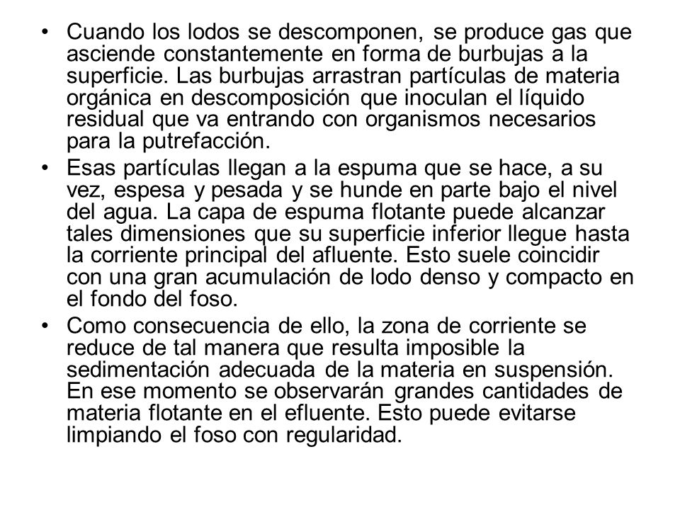 Cuando los lodos se descomponen, se produce gas que asciende constantemente en forma de burbujas a la superficie. Las burbujas arrastran partículas de materia orgánica en descomposición que inoculan el líquido residual que va entrando con organismos necesarios para la putrefacción.