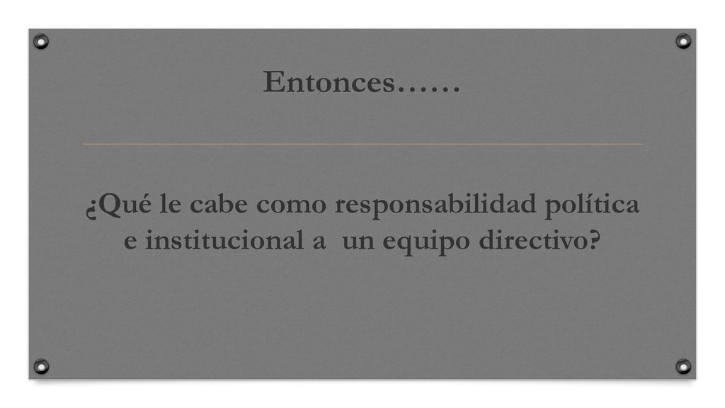 Entonces…… ¿Qué le cabe como responsabilidad política e institucional a un equipo directivo