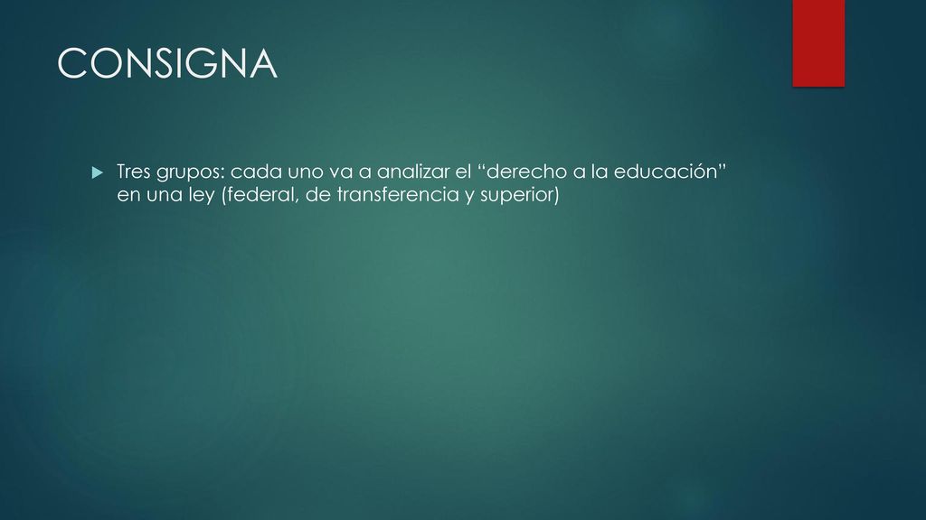 CONSIGNA Tres grupos: cada uno va a analizar el derecho a la educación en una ley (federal, de transferencia y superior)