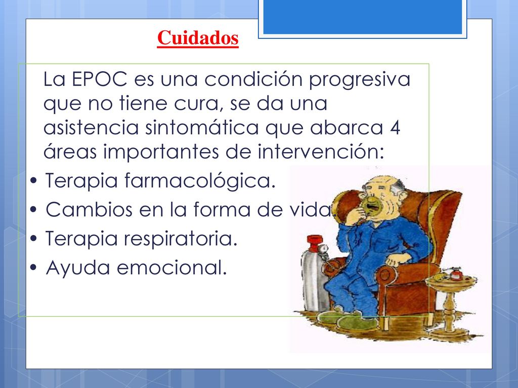Cuidados La EPOC es una condición progresiva que no tiene cura, se da una asistencia sintomática que abarca 4 áreas importantes de intervención: