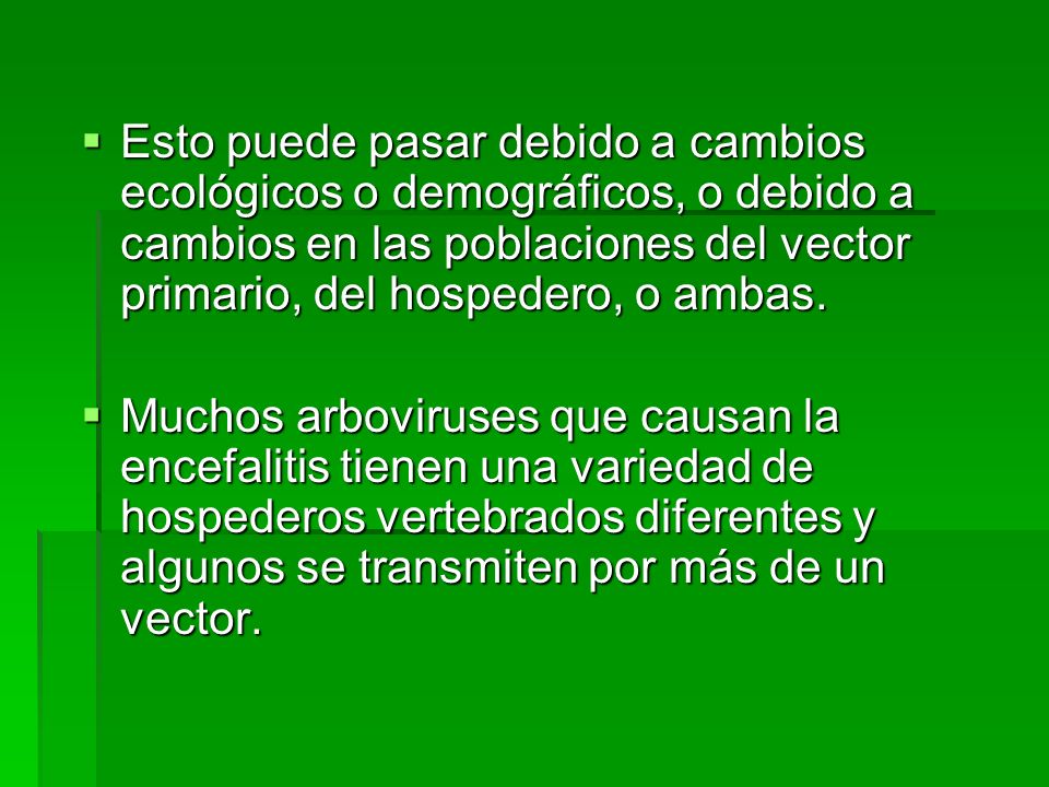 Esto puede pasar debido a cambios ecológicos o demográficos, o debido a cambios en las poblaciones del vector primario, del hospedero, o ambas.