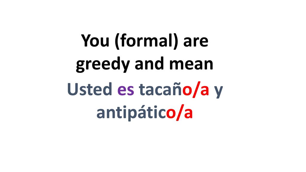 You (formal) are greedy and mean Usted es tacaño/a y antipático/a