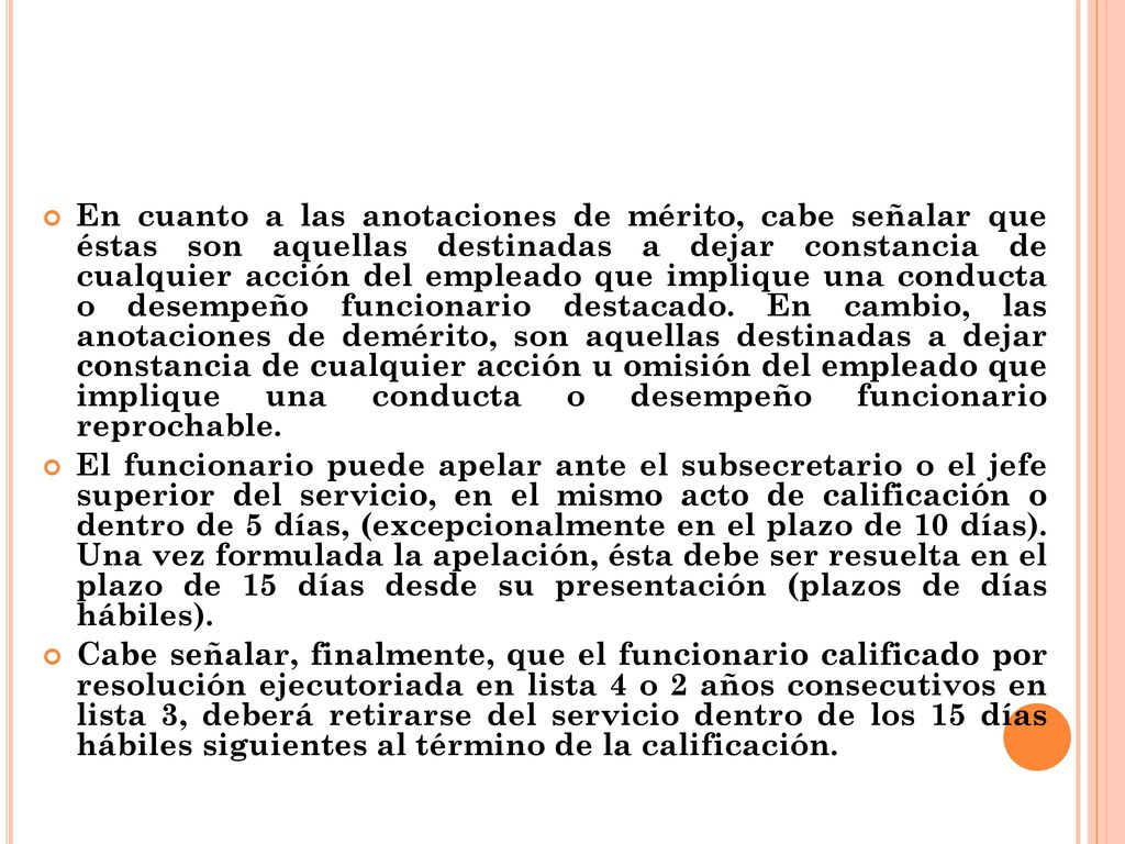 En cuanto a las anotaciones de mérito, cabe señalar que éstas son aquellas destinadas a dejar constancia de cualquier acción del empleado que implique una conducta o desempeño funcionario destacado. En cambio, las anotaciones de demérito, son aquellas destinadas a dejar constancia de cualquier acción u omisión del empleado que implique una conducta o desempeño funcionario reprochable.