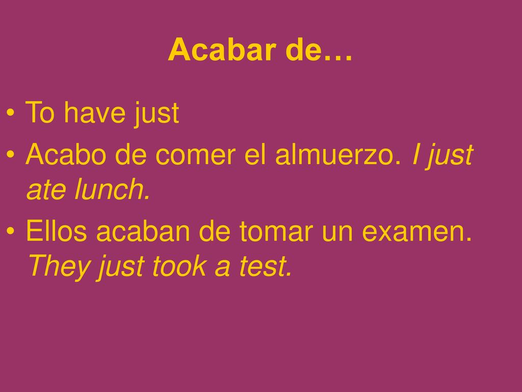 Acabar de… To have just Acabo de comer el almuerzo. I just ate lunch.