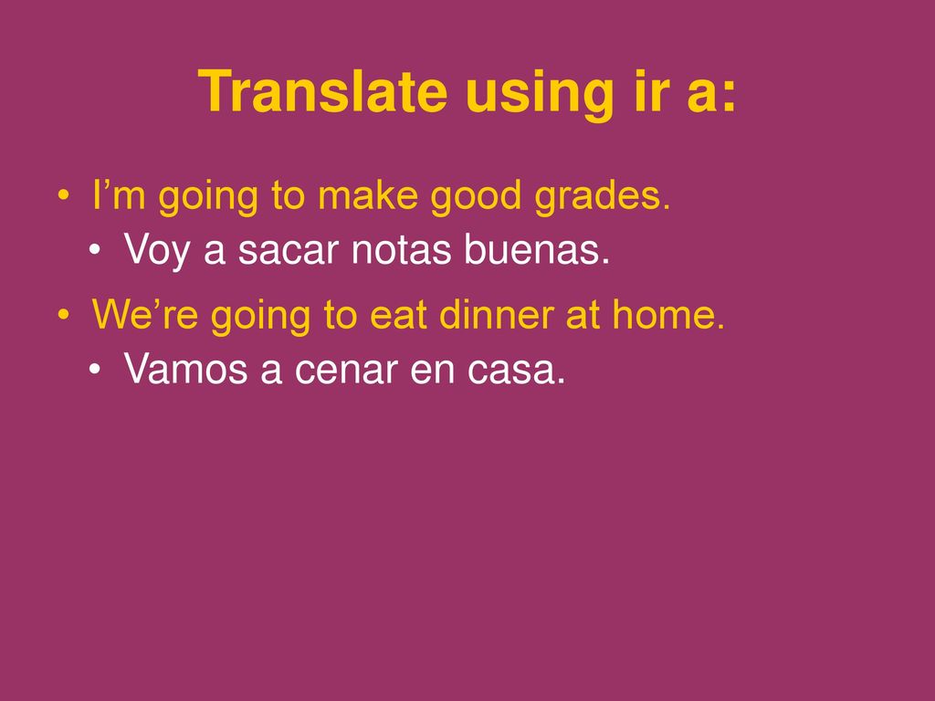 Translate using ir a: I’m going to make good grades.