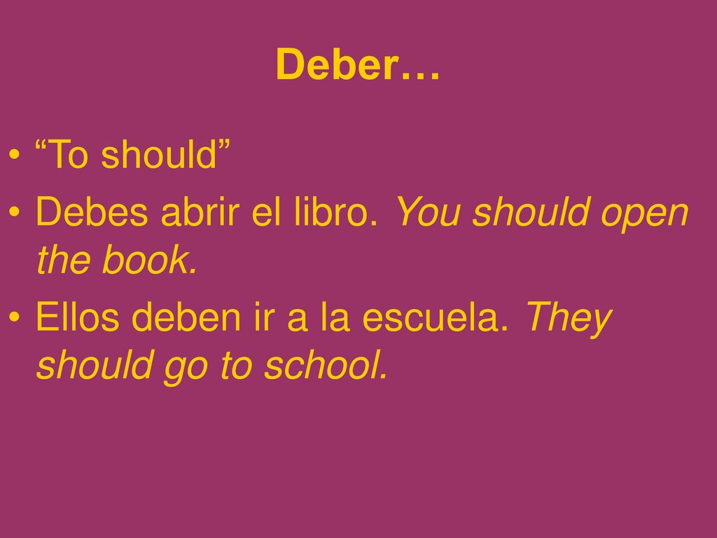 Deber… To should Debes abrir el libro. You should open the book.