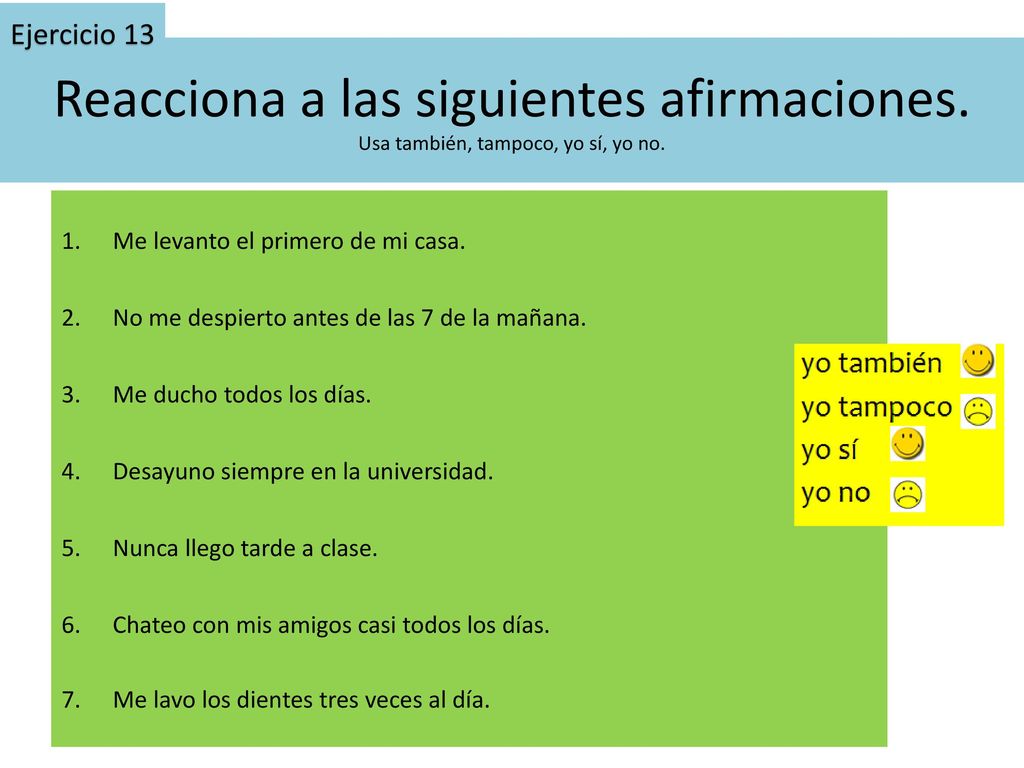 Ejercicio 13 Reacciona a las siguientes afirmaciones. Usa también, tampoco, yo sí, yo no. Me levanto el primero de mi casa.