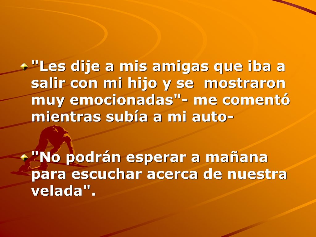 Les dije a mis amigas que iba a salir con mi hijo y se mostraron muy emocionadas - me comentó mientras subía a mi auto-