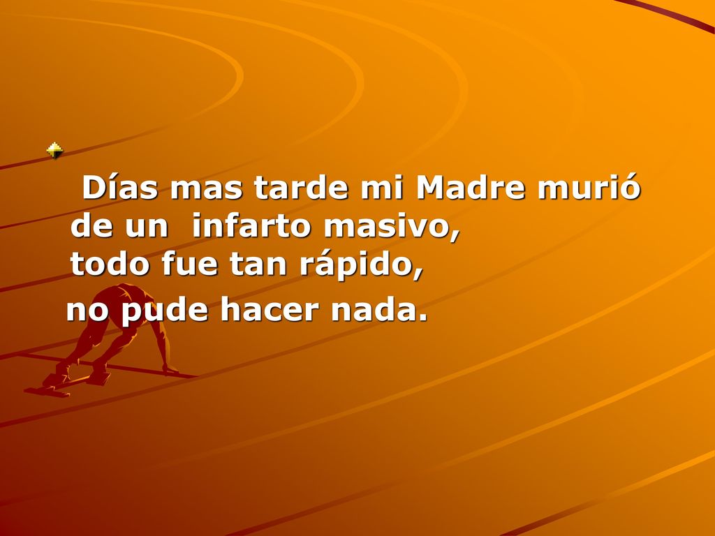 Días mas tarde mi Madre murió de un infarto masivo, todo fue tan rápido,