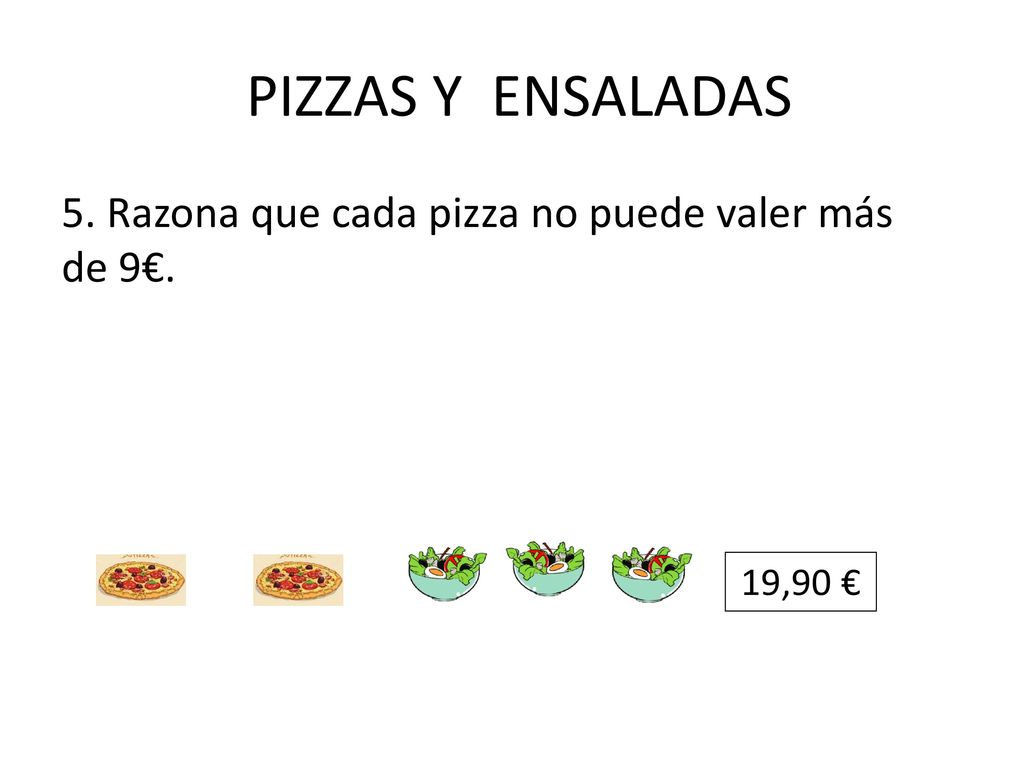 PIZZAS Y ENSALADAS 5. Razona que cada pizza no puede valer más de 9€.