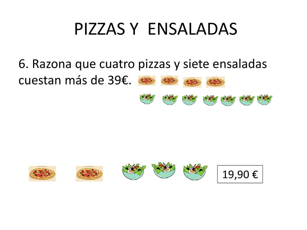 PIZZAS Y ENSALADAS 6. Razona que cuatro pizzas y siete ensaladas cuestan más de 39€.