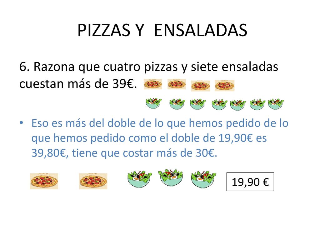 PIZZAS Y ENSALADAS 6. Razona que cuatro pizzas y siete ensaladas cuestan más de 39€.