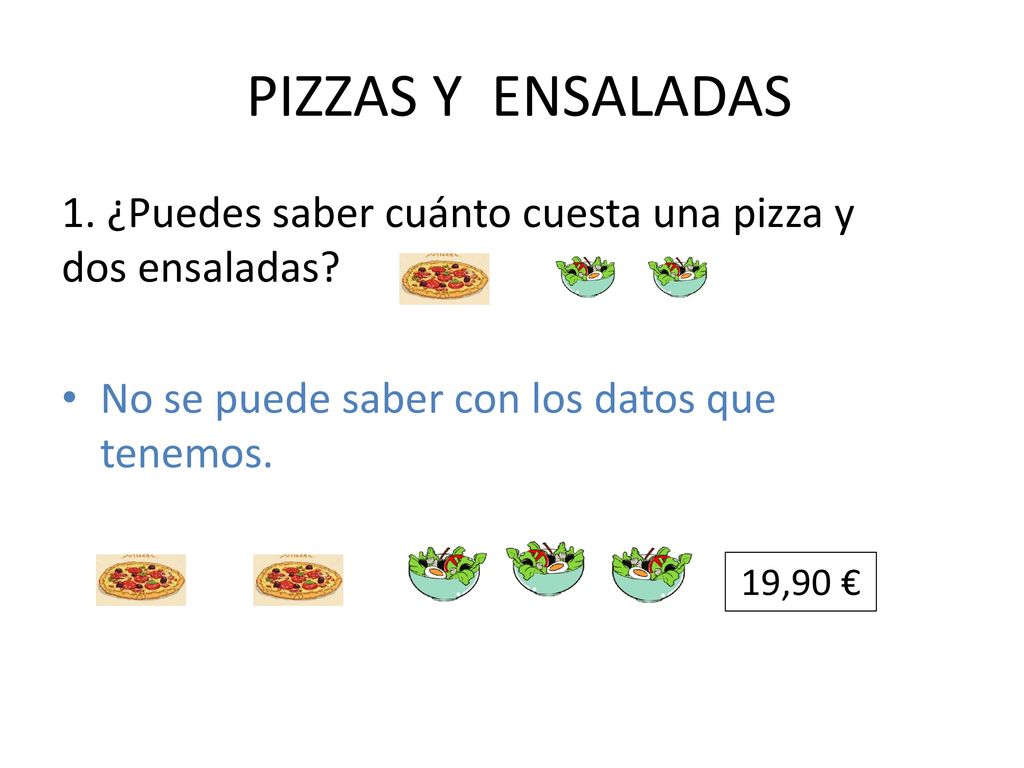 PIZZAS Y ENSALADAS 1. ¿Puedes saber cuánto cuesta una pizza y dos ensaladas No se puede saber con los datos que tenemos.