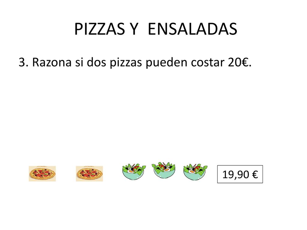 PIZZAS Y ENSALADAS 3. Razona si dos pizzas pueden costar 20€.