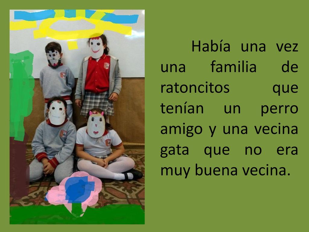 Había una vez una familia de ratoncitos que tenían un perro amigo y una vecina gata que no era muy buena vecina.