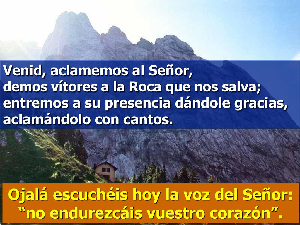Venid, aclamemos al Señor, demos vítores a la Roca que nos salva; entremos a su presencia dándole gracias, aclamándolo con cantos.