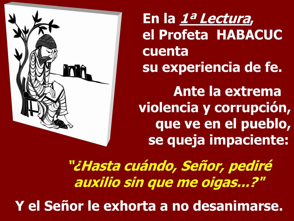 En la 1ª Lectura, el Profeta HABACUC cuenta su experiencia de fe.