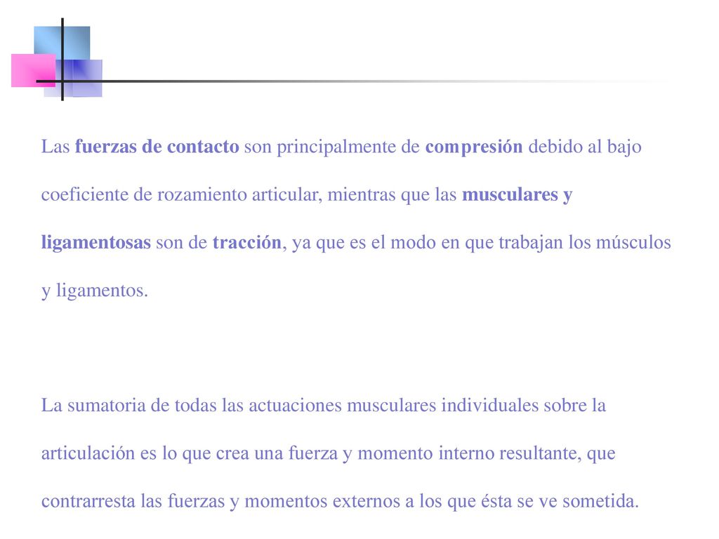 Las fuerzas de contacto son principalmente de compresión debido al bajo coeficiente de rozamiento articular, mientras que las musculares y ligamentosas son de tracción, ya que es el modo en que trabajan los músculos y ligamentos.