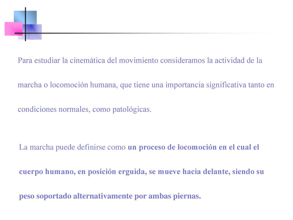 Para estudiar la cinemática del movimiento consideramos la actividad de la marcha o locomoción humana, que tiene una importancia significativa tanto en condiciones normales, como patológicas.