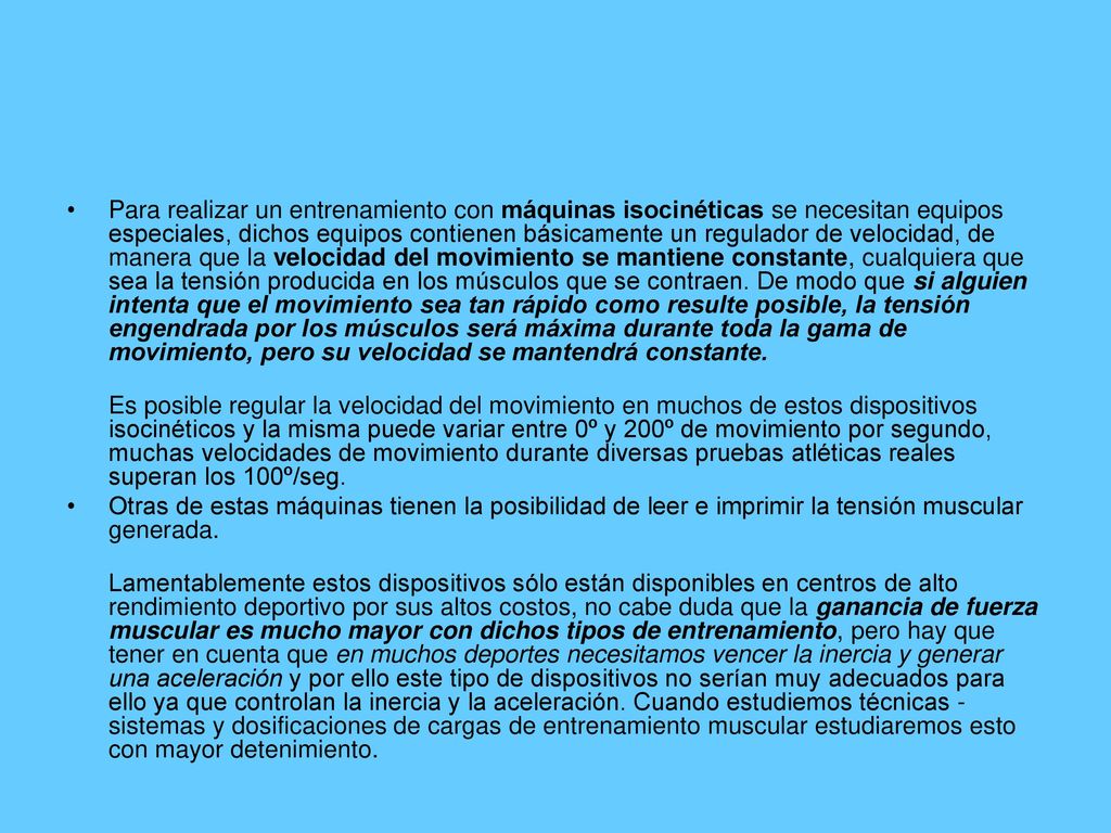 Para realizar un entrenamiento con máquinas isocinéticas se necesitan equipos especiales, dichos equipos contienen básicamente un regulador de velocidad, de manera que la velocidad del movimiento se mantiene constante, cualquiera que sea la tensión producida en los músculos que se contraen. De modo que si alguien intenta que el movimiento sea tan rápido como resulte posible, la tensión engendrada por los músculos será máxima durante toda la gama de movimiento, pero su velocidad se mantendrá constante.