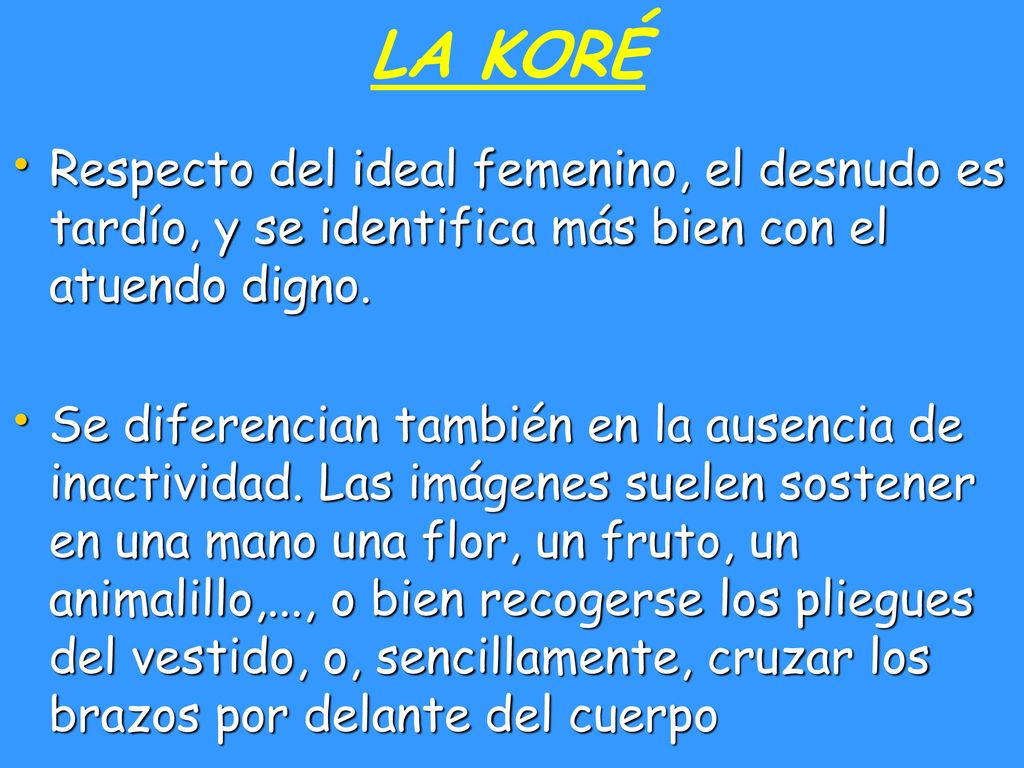 LA KORÉ Respecto del ideal femenino, el desnudo es tardío, y se identifica más bien con el atuendo digno.