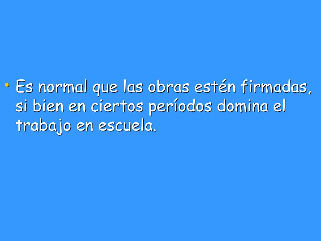 Es normal que las obras estén firmadas, si bien en ciertos períodos domina el trabajo en escuela.