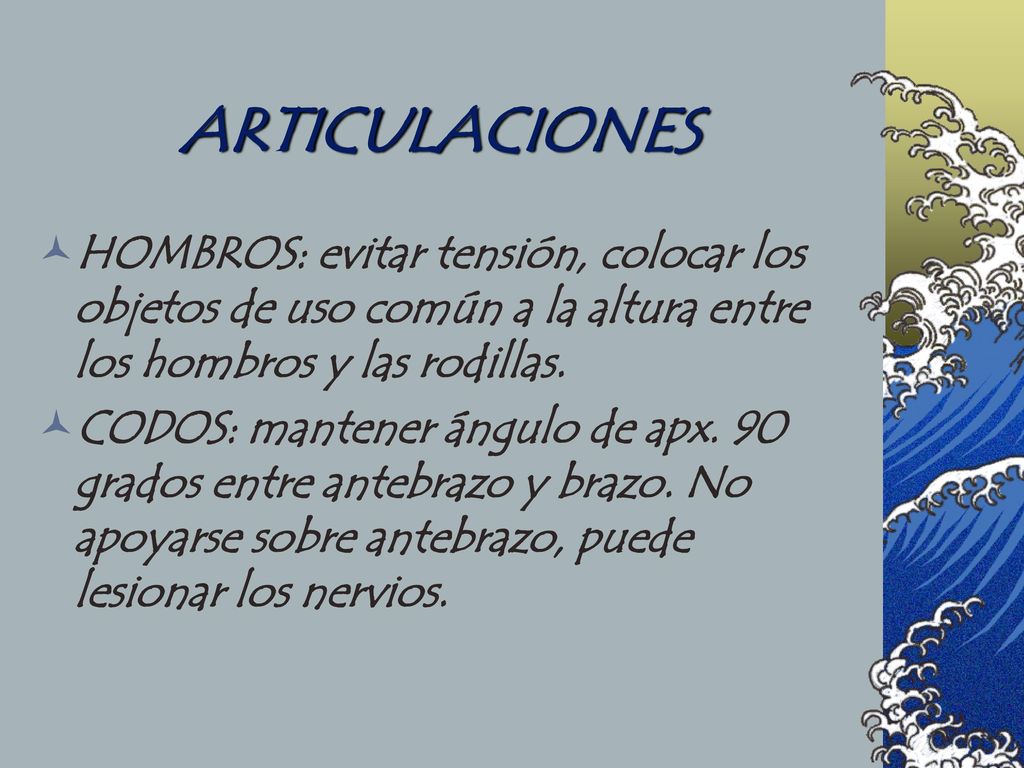 ARTICULACIONES HOMBROS: evitar tensión, colocar los objetos de uso común a la altura entre los hombros y las rodillas.