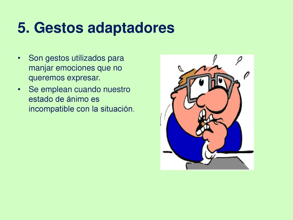 5. Gestos adaptadores Son gestos utilizados para manjar emociones que no queremos expresar.